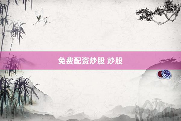 免费配资炒股 炒股