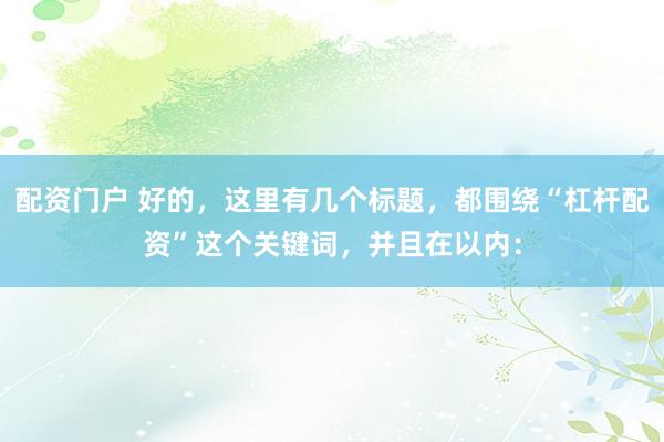 配资门户 好的，这里有几个标题，都围绕“杠杆配资”这个关键词，并且在以内：