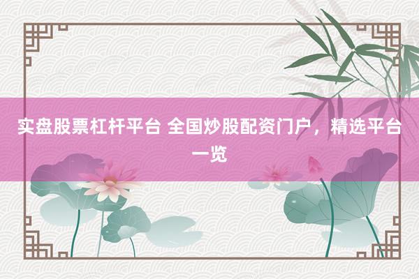 实盘股票杠杆平台 全国炒股配资门户，精选平台一览