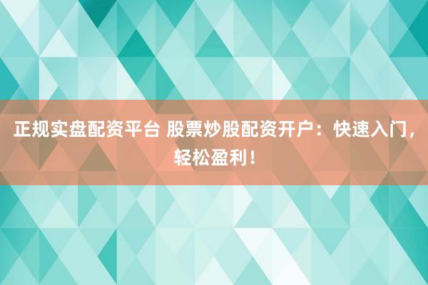 正规实盘配资平台 股票炒股配资开户：快速入门，轻松盈利！