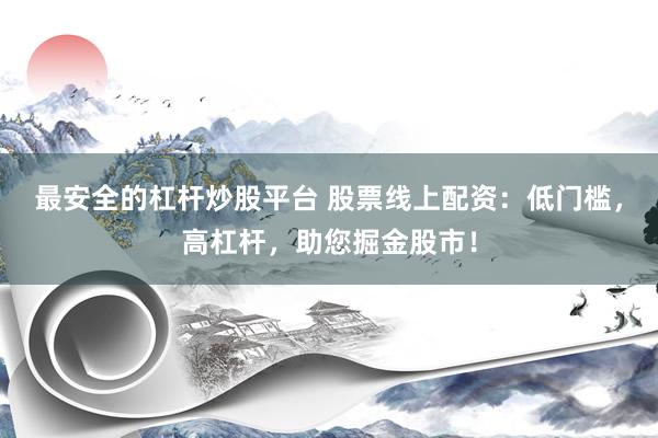 最安全的杠杆炒股平台 股票线上配资：低门槛，高杠杆，助您掘金股市！