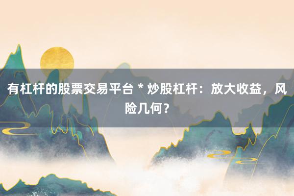 有杠杆的股票交易平台 * 炒股杠杆：放大收益，风险几何？