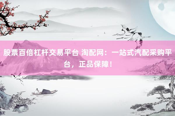 股票百倍杠杆交易平台 淘配网：一站式汽配采购平台，正品保障！