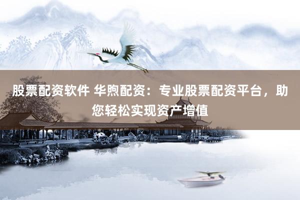 股票配资软件 华煦配资：专业股票配资平台，助您轻松实现资产增值