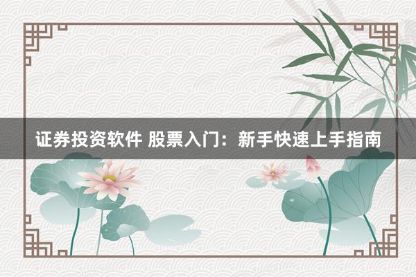 证券投资软件 股票入门：新手快速上手指南