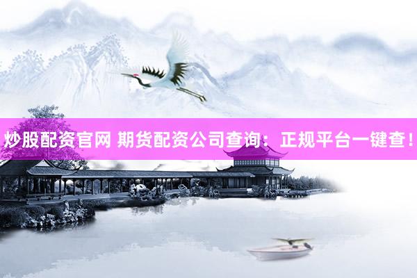 炒股配资官网 期货配资公司查询：正规平台一键查！