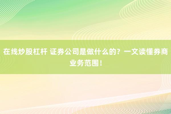 在线炒股杠杆 证券公司是做什么的？一文读懂券商业务范围！