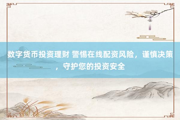 数字货币投资理财 警惕在线配资风险，谨慎决策，守护您的投资安全