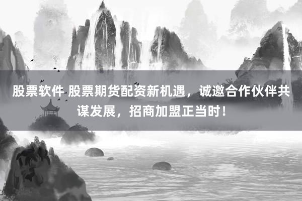 股票软件 股票期货配资新机遇，诚邀合作伙伴共谋发展，招商加盟正当时！