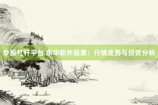 炒股杠杆平台 东华软件股票：行情走势与投资分析