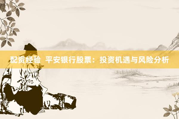 配资经验  平安银行股票：投资机遇与风险分析