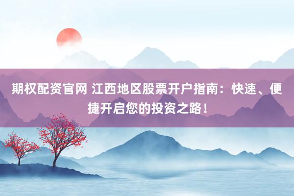 期权配资官网 江西地区股票开户指南：快速、便捷开启您的投资之路！