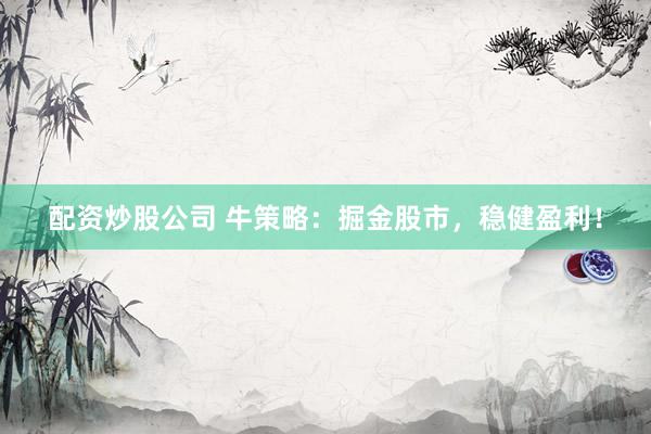 配资炒股公司 牛策略：掘金股市，稳健盈利！