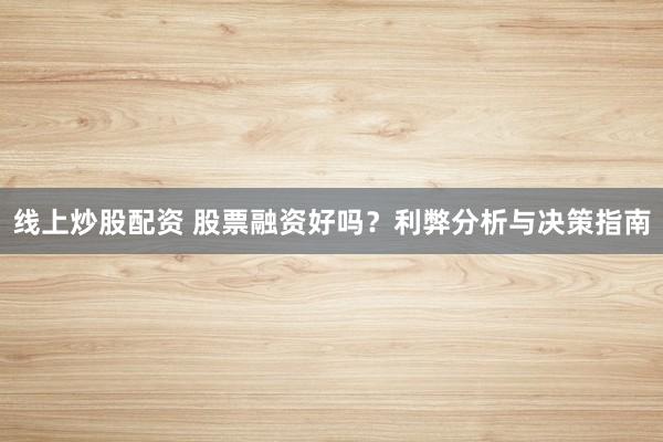 线上炒股配资 股票融资好吗？利弊分析与决策指南