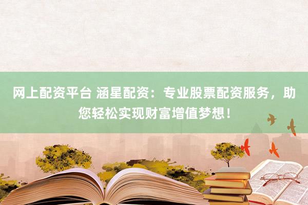 网上配资平台 涵星配资：专业股票配资服务，助您轻松实现财富增值梦想！