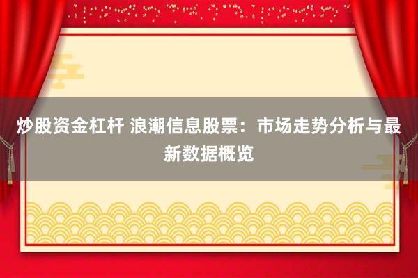 炒股资金杠杆 浪潮信息股票：市场走势分析与最新数据概览