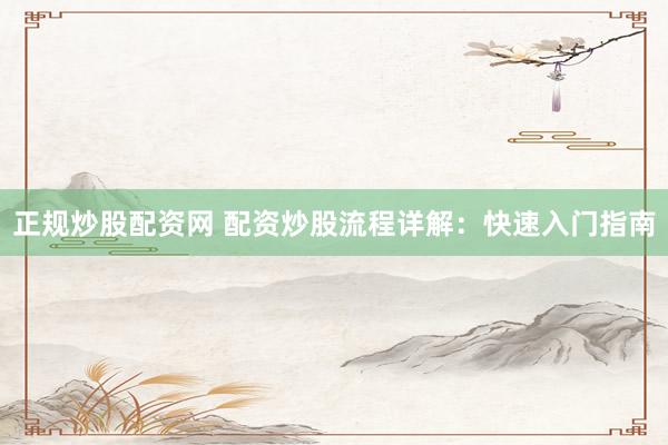 正规炒股配资网 配资炒股流程详解：快速入门指南