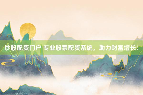 炒股配资门户 专业股票配资系统，助力财富增长！