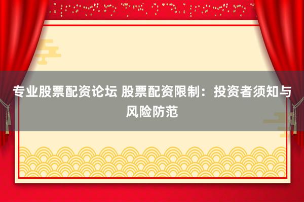 专业股票配资论坛 股票配资限制：投资者须知与风险防范