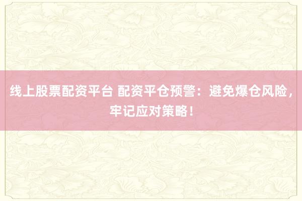 线上股票配资平台 配资平仓预警：避免爆仓风险，牢记应对策略！