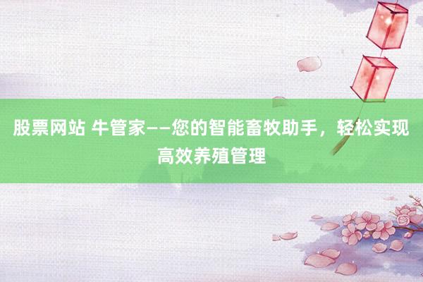 股票网站 牛管家——您的智能畜牧助手，轻松实现高效养殖管理