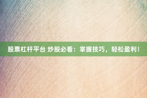 股票杠杆平台 炒股必看：掌握技巧，轻松盈利！