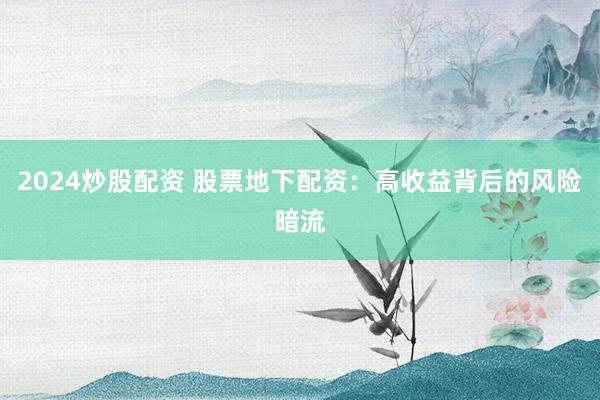 2024炒股配资 股票地下配资：高收益背后的风险暗流