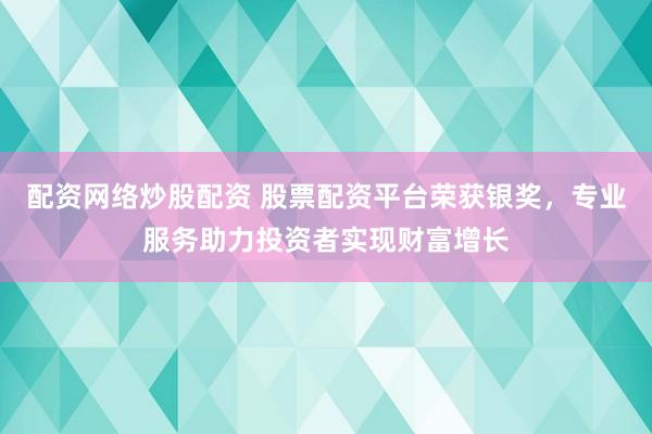 配资网络炒股配资 股票配资平台荣获银奖，专业服务助力投资者实现财富增长