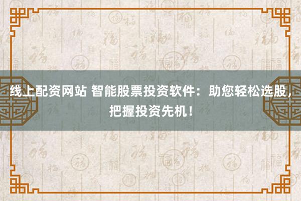 线上配资网站 智能股票投资软件：助您轻松选股，把握投资先机！