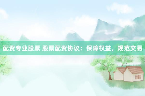 配资专业股票 股票配资协议：保障权益，规范交易