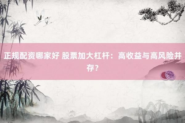 正规配资哪家好 股票加大杠杆：高收益与高风险并存？