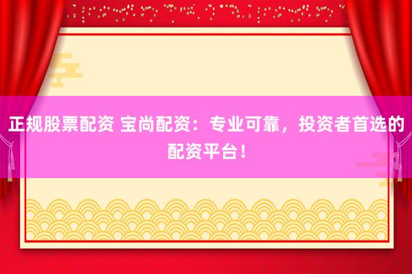 正规股票配资 宝尚配资：专业可靠，投资者首选的配资平台！