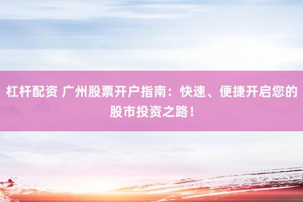 杠杆配资 广州股票开户指南：快速、便捷开启您的股市投资之路！