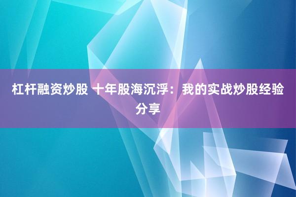 杠杆融资炒股 十年股海沉浮：我的实战炒股经验分享