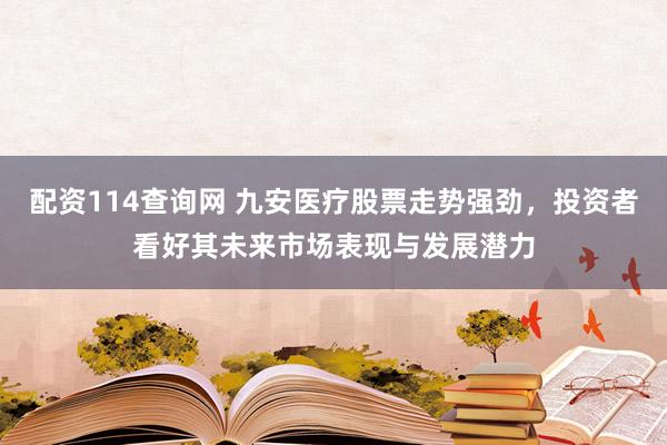 配资114查询网 九安医疗股票走势强劲，投资者看好其未来市场表现与发展潜力