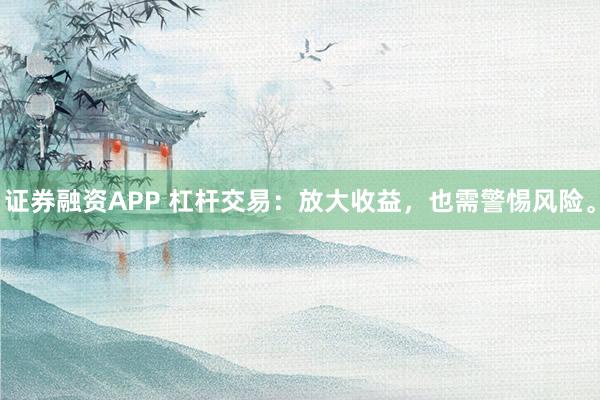 证券融资APP 杠杆交易：放大收益，也需警惕风险。