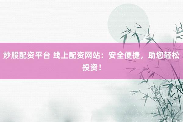 炒股配资平台 线上配资网站：安全便捷，助您轻松投资！