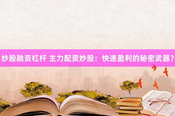 炒股融资杠杆 主力配资炒股：快速盈利的秘密武器？
