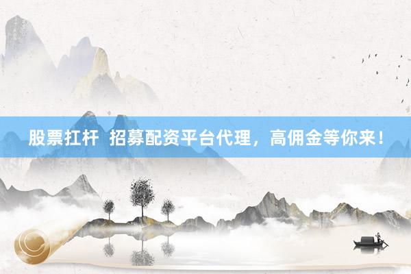 股票扛杆  招募配资平台代理，高佣金等你来！