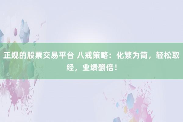 正规的股票交易平台 八戒策略：化繁为简，轻松取经，业绩翻倍！
