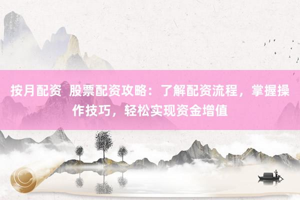 按月配资  股票配资攻略：了解配资流程，掌握操作技巧，轻松实现资金增值