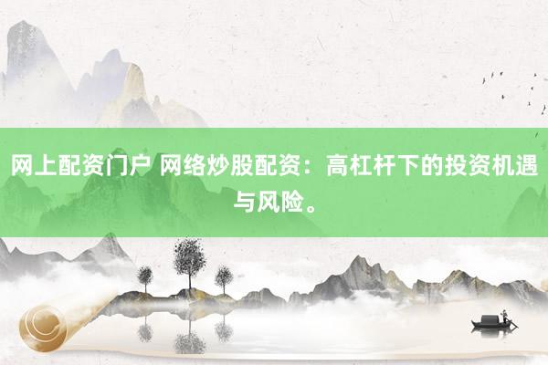 网上配资门户 网络炒股配资：高杠杆下的投资机遇与风险。