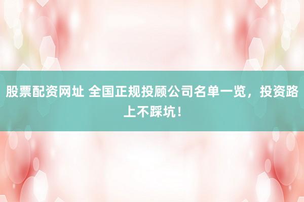 股票配资网址 全国正规投顾公司名单一览,投资路上不踩坑!