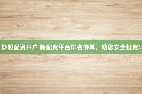 炒股配资开户 新配资平台排名榜单,助您安全投资!