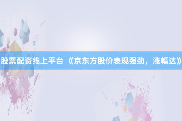 股票配资线上平台 《京东方股价表现强劲,涨幅达》