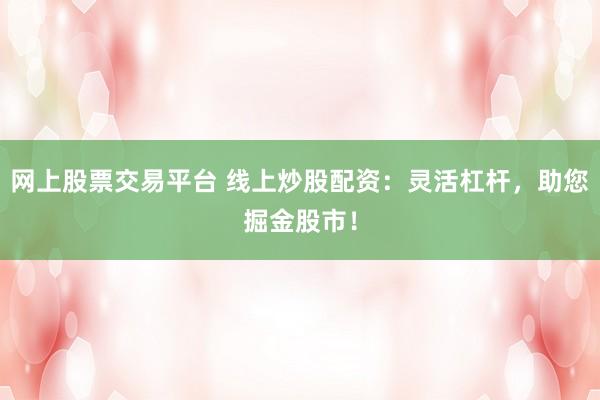 网上股票交易平台 线上炒股配资:灵活杠杆,助您掘金股市!