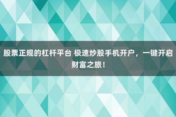 股票正规的杠杆平台 极速炒股手机开户，一键开启财富之旅！