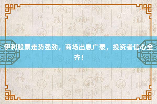 伊利股票走势强劲,商场出息广袤,投资者信心全齐!