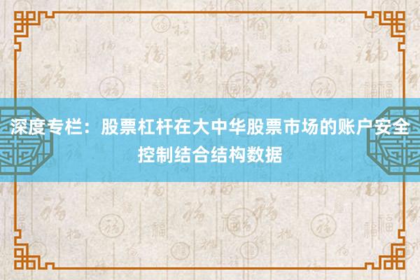 深度专栏：股票杠杆在大中华股票市场的账户安全控制结合结构数据