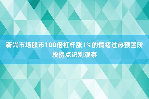 新兴市场股市100倍杠杆涨1%的情绪过热预警阶段拐点识别观察